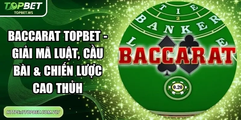 Baccarat Topbet - Giải Mã Luật, Cầu Bài & Chiến Lược Cao Thủ