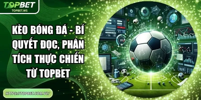 Kèo Bóng Đá - Bí Quyết Đọc, Phân Tích Thực Chiến Từ Topbet
