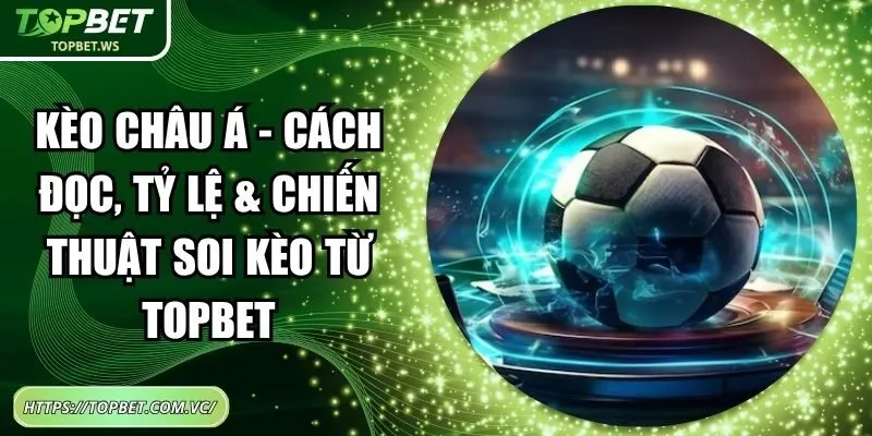 Kèo Châu Á - Cách Đọc, Tỷ Lệ & Chiến Thuật Soi Kèo Từ Topbet