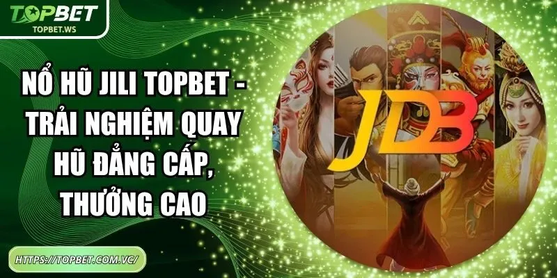 Nổ Hũ Jili Topbet - Trải Nghiệm Quay Hũ Đẳng Cấp, Thưởng Cao