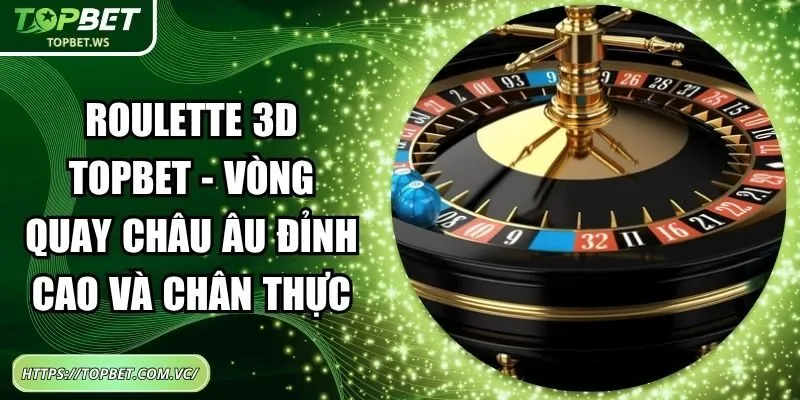 Roulette 3D Topbet - Vòng Quay Châu Âu Đỉnh Cao Và Chân Thực