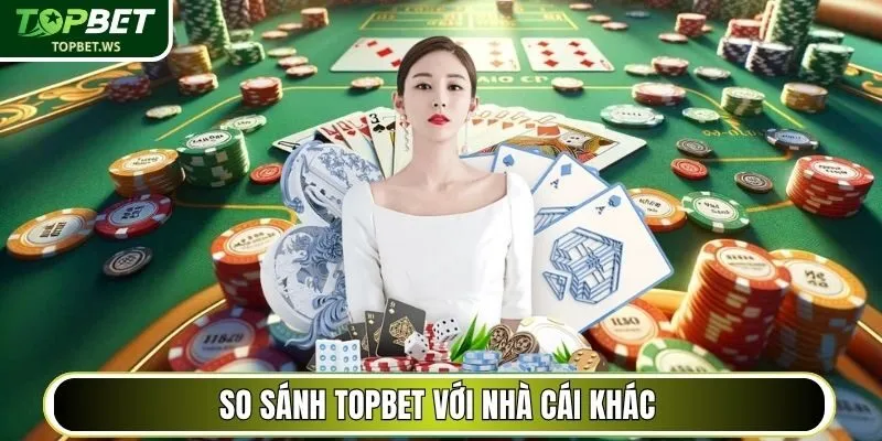 So sánh Topbet với nhà cái khác cùng ngành